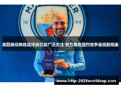 英超最佳教练奖评选引发广泛关注 各方角逐激烈竞争呈现新局面 英超最佳教练奖评选引发广泛关注 各方角逐激烈竞争呈现新局面