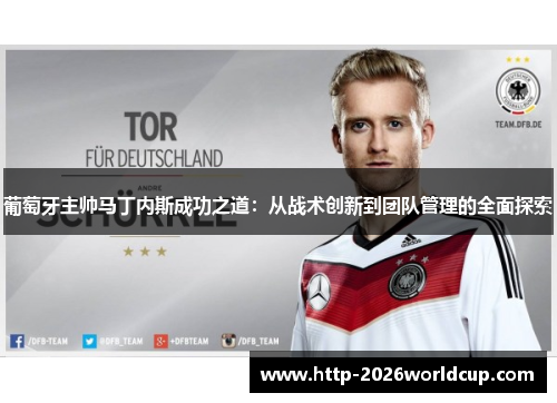 葡萄牙主帅马丁内斯成功之道:从战术创新到团队管理的全面探索 葡萄牙主帅马丁内斯成功之道:从战术创新到团队管理的全面探索