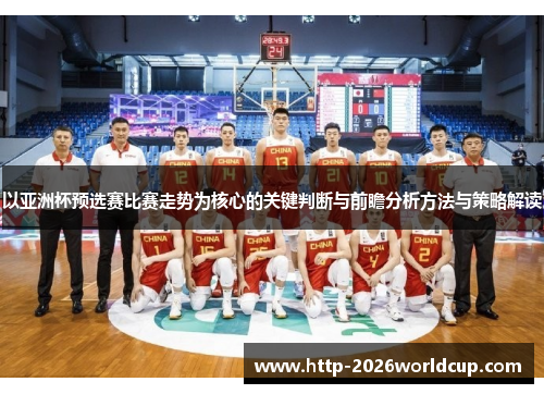 以亚洲杯预选赛比赛走势为核心的关键判断与前瞻分析方法与策略解读 以亚洲杯预选赛比赛走势为核心的关键判断与前瞻分析方法与策略解读