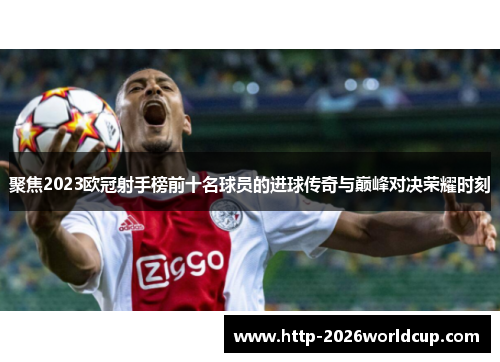 聚焦2023欧冠射手榜前十名球员的进球传奇与巅峰对决荣耀时刻 聚焦2023欧冠射手榜前十名球员的进球传奇与巅峰对决荣耀时刻