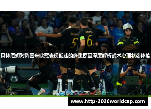 贝林厄姆对阵国米欧冠表现低迷的多重原因深度解析战术心理状态体能
