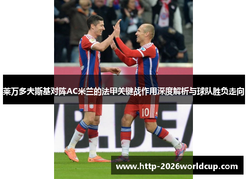 莱万多夫斯基对阵AC米兰的法甲关键战作用深度解析与球队胜负走向