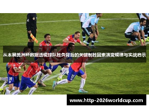 从本届美洲杯数据透视球队胜负背后的关键制胜因素演变规律与实战启示 从本届美洲杯数据透视球队胜负背后的关键制胜因素演变规律与实战启示
