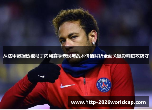 从法甲数据透视马丁内利赛季表现与战术价值解析全面关键影响进攻防守 从法甲数据透视马丁内利赛季表现与战术价值解析全面关键影响进攻防守