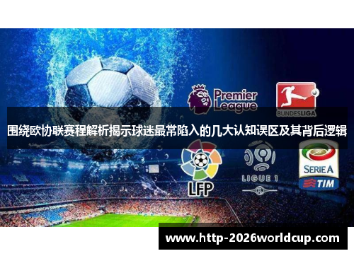 围绕欧协联赛程解析揭示球迷最常陷入的几大认知误区及其背后逻辑