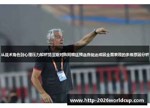 从战术角色到心理压力解析努涅斯对阵阿根廷预选赛低迷成因全面表现的多维原因分析