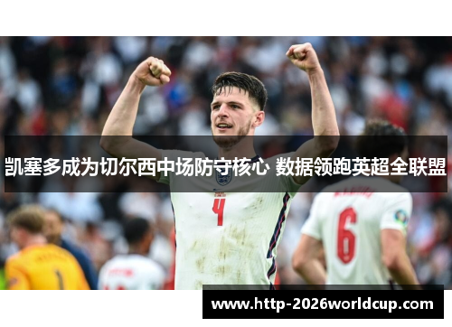 凯塞多成为切尔西中场防守核心 数据领跑英超全联盟 凯塞多成为切尔西中场防守核心 数据领跑英超全联盟