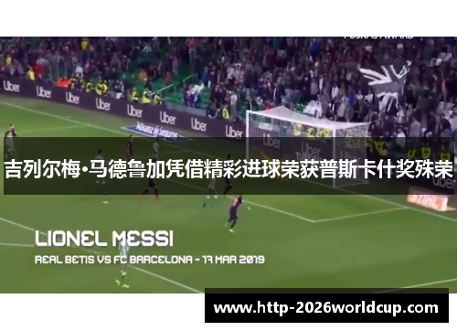 吉列尔梅·马德鲁加凭借精彩进球荣获普斯卡什奖殊荣