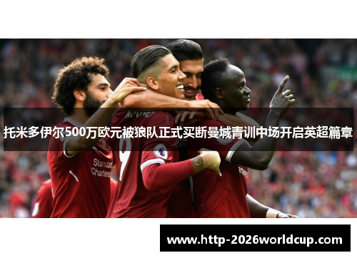 托米多伊尔500万欧元被狼队正式买断曼城青训中场开启英超篇章 托米多伊尔500万欧元被狼队正式买断曼城青训中场开启英超篇章