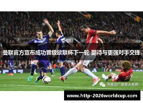 曼联官方宣布成功晋级欧联杯下一轮 期待与更强对手交锋 曼联官方宣布成功晋级欧联杯下一轮 期待与更强对手交锋