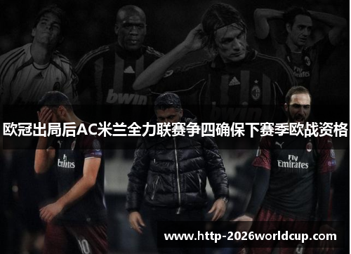 欧冠出局后AC米兰全力联赛争四确保下赛季欧战资格 欧冠出局后AC米兰全力联赛争四确保下赛季欧战资格
