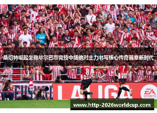 桑切特崛起坐稳毕尔巴鄂竞技中场绝对主力书写核心传奇篇章新时代