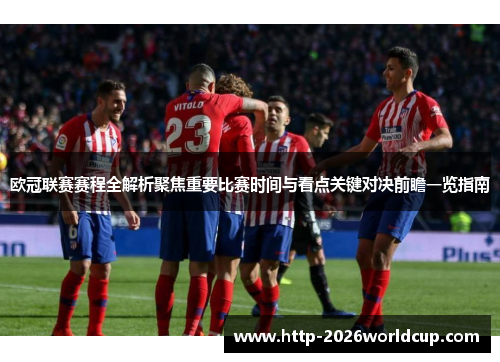 欧冠联赛赛程全解析聚焦重要比赛时间与看点关键对决前瞻一览指南 欧冠联赛赛程全解析聚焦重要比赛时间与看点关键对决前瞻一览指南
