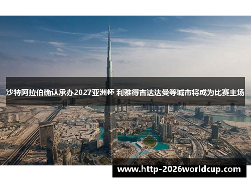 沙特阿拉伯确认承办2027亚洲杯 利雅得吉达达曼等城市将成为比赛主场