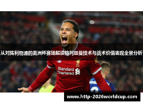 从对阵利物浦的美洲杯赛场解读格列兹曼技术与战术价值表现全景分析 从对阵利物浦的美洲杯赛场解读格列兹曼技术与战术价值表现全景分析