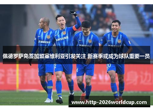 佩德罗萨免签加盟塞维利亚引发关注 新赛季或成为球队重要一员 佩德罗萨免签加盟塞维利亚引发关注 新赛季或成为球队重要一员