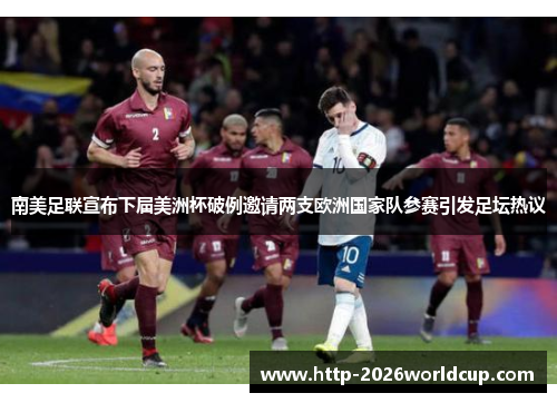 南美足联宣布下届美洲杯破例邀请两支欧洲国家队参赛引发足坛热议 南美足联宣布下届美洲杯破例邀请两支欧洲国家队参赛引发足坛热议