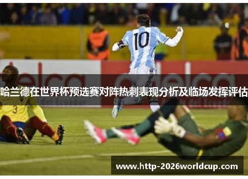 哈兰德在世界杯预选赛对阵热刺表现分析及临场发挥评估 哈兰德在世界杯预选赛对阵热刺表现分析及临场发挥评估