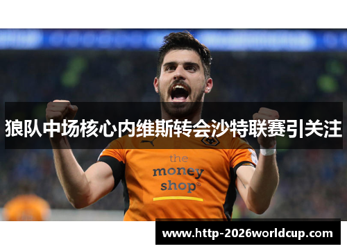 狼队中场核心内维斯转会沙特联赛引关注