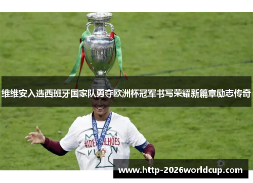 维维安入选西班牙国家队勇夺欧洲杯冠军书写荣耀新篇章励志传奇