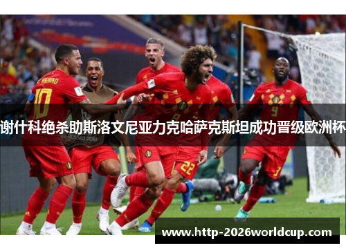 谢什科绝杀助斯洛文尼亚力克哈萨克斯坦成功晋级欧洲杯