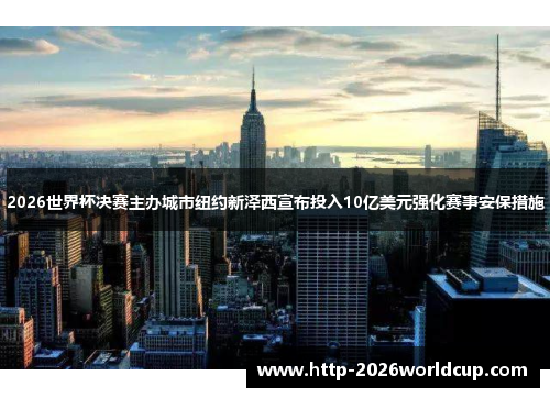 2026世界杯决赛主办城市纽约新泽西宣布投入10亿美元强化赛事安保措施 2026世界杯决赛主办城市纽约新泽西宣布投入10亿美元强化赛事安保措施