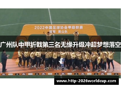 广州队中甲折戟第三名无缘升级冲超梦想落空 广州队中甲折戟第三名无缘升级冲超梦想落空